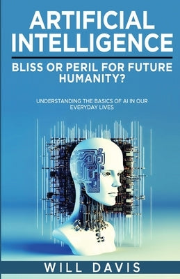 Artificial Intelligence: Bliss or Peril for Future Humanity? by Davis, Will