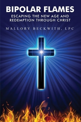 Bipolar Flames: Escaping the New Age and Redemption Through Christ by Beckwith, Mallory