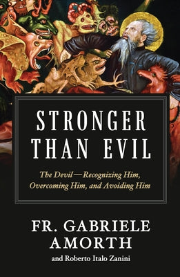 Stronger Than Evil: The Devil -- Recognizing Him, Overcoming Him, and Avoiding Him by Amorth, Fr Gabriele