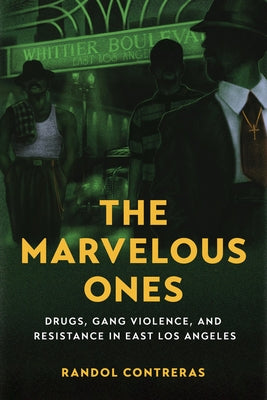The Marvelous Ones: Drugs, Gang Violence, and Resistance in East Los Angeles by Contreras, Randol