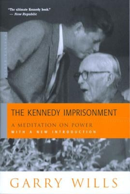 The Kennedy Imprisonment: A Meditation on Power by Wills, Garry