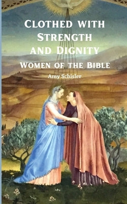 Clothed with Strength and Dignity: Women of the Bible by Schisler, Amy