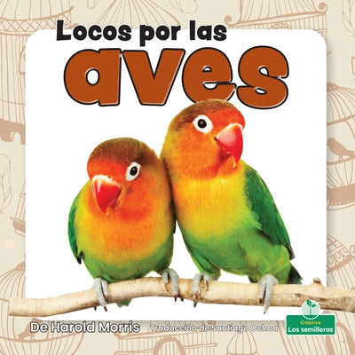 Locos Por Las Aves (Crazy about Birds) by Morris, Harold