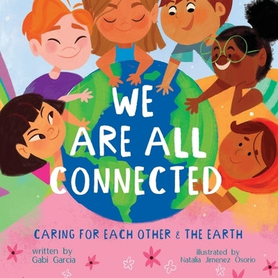 We Are All Connected: Caring for Each Other & the Earth by Garcia, Gabriela