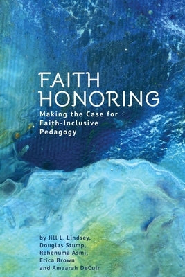 Faith Honoring: Making the Case for Faith-Inclusive Pedagogy by Lindsey, Jill L.