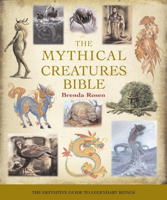The Mythical Creatures Bible: The Definitive Guide to Legendary Beings by Rosen, Brenda