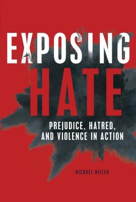 Exposing Hate: Prejudice, Hatred, and Violence in Action by Miller, Michael