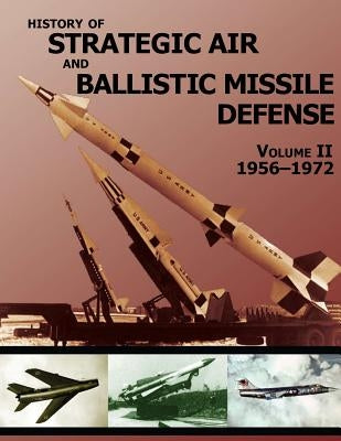 History of Strategic Air and Ballistic Missile Defense: Volume II 1956-1972 by United States Army