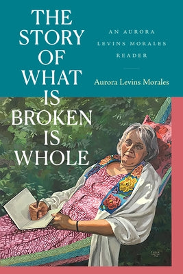 The Story of What Is Broken Is Whole: An Aurora Levins Morales Reader by Levins Morales, Aurora