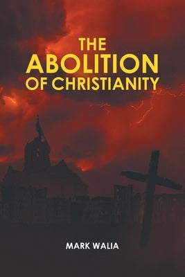 The Abolition of Christianity by Walia, Mark