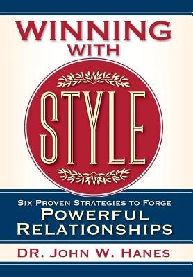 Winning with Style: Six Proven Strategies to Forge Powerful Relationships by Hanes, John W.