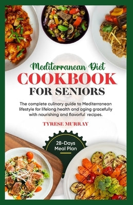 Mediterranean Diet Cookbook for Seniors: The Complete Culinary Guide to Mediterranean Lifestyle for Lifelong Health and Aging Gracefully with Nourishi by Tyrese Murray