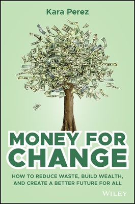 Money for Change: How to Reduce Waste, Build Wealth, and Create a Better Future for All by Perez, Kara