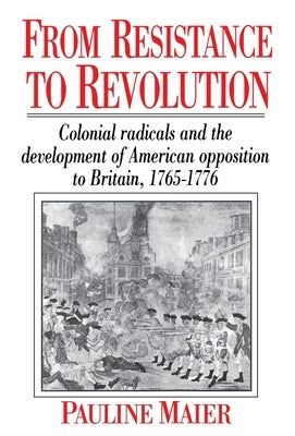 From Resistance to Revolution: Colonial Radicals and the Development of American Opposition..... by Maier, Pauline
