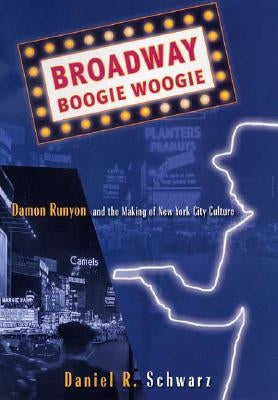Broadway Boogie Woogie: Damon Runyon and the Making of New York City Culture by Schwarz, D.