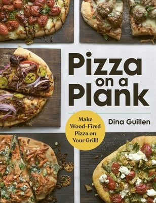 Pizza on a Plank: Make Wood-Fired Pizza on Your Grill! by Guillen, Dina