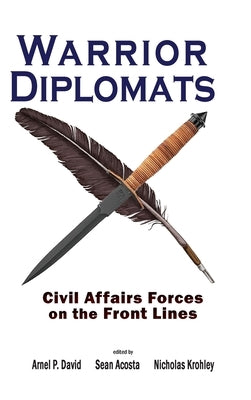 Warrior Diplomats: Civil Affairs Forces on the Front Lines: Civil Affairs Forces on the Front Lines by David, Arnel P.