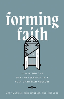 Forming Faith: Discipling the Next Generation in a Post-Christian Culture by Markins, Matt