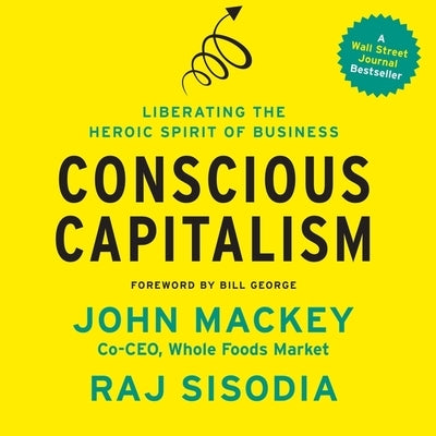 Conscious Capitalism Lib/E: Liberating the Heroic Spirit of Business by Mackey, John