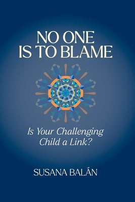 No One Is to Blame: Is Your Challenging Child a Link? by Bal&#225;n, Susana