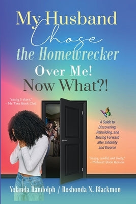 My Husband Chose the Homewrecker Over Me! Now What?!: A Guide to Discovering, Rebuilding, and Moving Forward after Infidelity and Divorce by Randolph, Yolanda