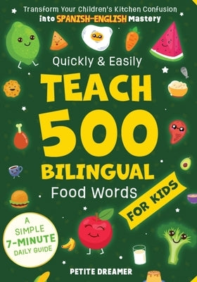 Quickly & Easily Teach 500 Bilingual Food Words for Kids: Transform Your Children's Kitchen Confusion into Spanish-English Mastery - A Simple 7-Minute by Dreamer, Petite