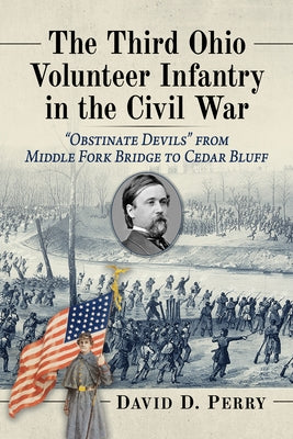 The Third Ohio Volunteer Infantry in the Civil War: Obstinate Devils from Middle Fork Bridge to Cedar Bluff by Perry, David D.