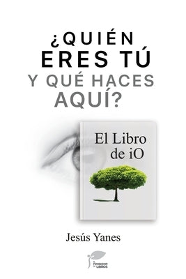 ¿QUIÉN ERES TÚ Y QUÉ HACES AQUÍ? El libro de iO by Yanes, JesÃºs