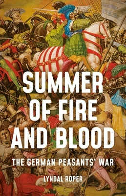 Summer of Fire and Blood: The German Peasants' War by Roper, Lyndal