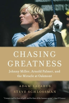 Chasing Greatness: Johnny Miller, Arnold Palmer, and the Miracle at Oakmont by Lazarus, Adam