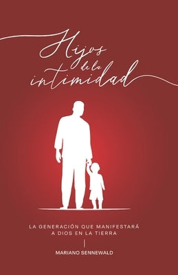 Hijos De La Intimidad: La generación que manifestará a Dios en la tierra. by Sennewald, Mariano