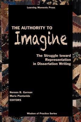 The Authority to Imagine: The Struggle Toward Representation in Dissertation Writing by Garman, Noreen B.