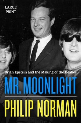 Mr. Moonlight: Brian Epstein and the Making of the Beatles by Norman, Philip