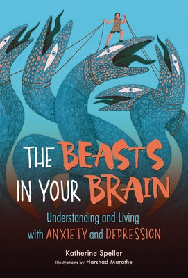 The Beasts in Your Brain: Understanding and Living with Anxiety and Depression by Speller, Katherine