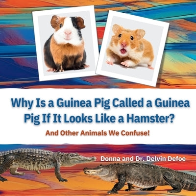 Why Is a Guinea Pig Called a Guinea Pig If It Looks Like a Hamster?: And Other Animals We Confuse! by Defoe, Donna