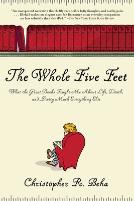 The Whole Five Feet: What the Great Books Taught Me about Life, Death, and Pretty Much Everthing Else by Beha, Christopher