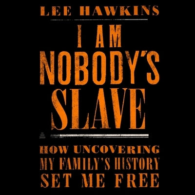 I Am Nobody's Slave: How Uncovering My Family's History Set Me Free by Hawkins, Lee