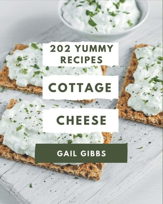 202 Yummy Cottage Cheese Recipes: Everything You Need in One Yummy Cottage Cheese Cookbook! by Gibbs, Gail