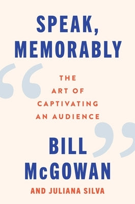 Speak, Memorably: The Art of Captivating an Audience by McGowan, Bill