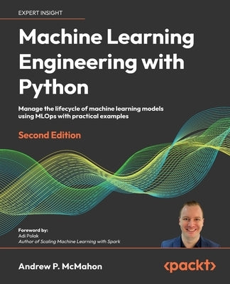 Machine Learning Engineering with Python - Second Edition: Manage the lifecycle of machine learning models using MLOps with practical examples by McMahon, Andrew