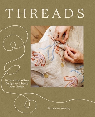Threads: 20 Hand Embroidery Designs to Enhance Your Clothes by Kemsley, Madeleine