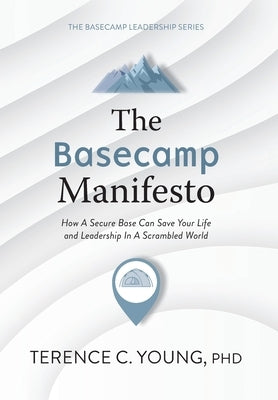 The Basecamp Manifesto: How A Secure Base Can Save Your Life and Leadership In A Scrambled World by Young, Terence C.