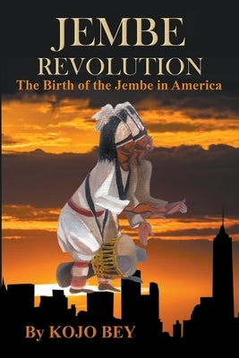Jembe Revolution: The Birth of the Jembe in America by Bey, Kojo