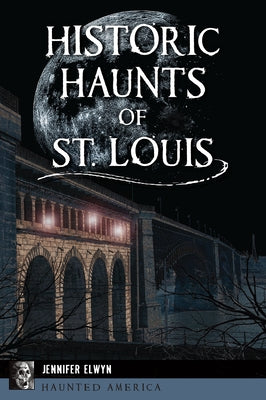 Historic Haunts of St. Louis by Elwyn, Jennifer