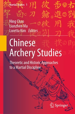 Chinese Archery Studies: Theoretic and Historic Approaches to a Martial Discipline by Chao, Hing