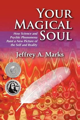 Your Magical Soul: How Science and Psychic Phenomena Paint a New Picture of the Self and Reality by Marks, Jeffrey A.