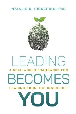 Leading Becomes You: A Real-World Framework for Leading from the Inside Out by Pickering, Natalie K.