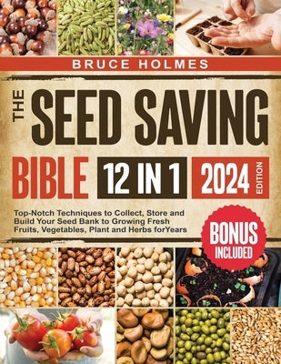 The Seed Saving Bible [12 Books in 1]: Top-Notch Techniques to Collect, Store and Build Your Seed Bank to Growing Fresh Fruits, Vegetables, Plant and by Holmes, Bruce