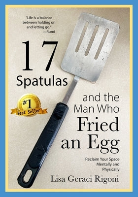 17 Spatulas and the Man Who Fried an Egg: Reclaim Your Space Mentally and Physically by Geraci Rigoni, Lisa