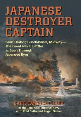 Japanese Destroyer Captain: Pearl Harbor, Guadalcanal, Midway--The Great Naval Battles as Seen Through Japanese Eyes by Hara, Tameichi